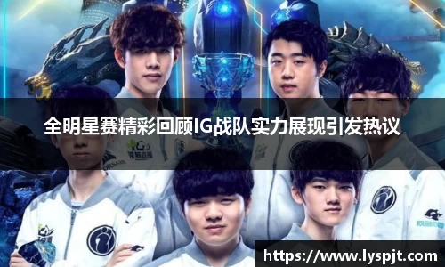 全明星赛精彩回顾IG战队实力展现引发热议