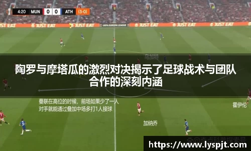 陶罗与摩塔瓜的激烈对决揭示了足球战术与团队合作的深刻内涵