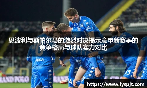 恩波利与斯帕尔马的激烈对决揭示意甲新赛季的竞争格局与球队实力对比