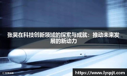 张昊在科技创新领域的探索与成就:推动未来发展的新动力